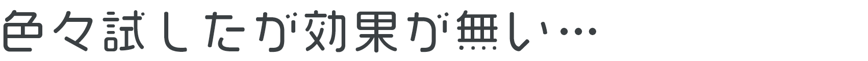 色々試したが効果が無い…