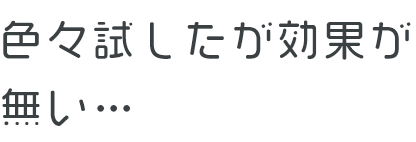 色々試したが効果が無い…